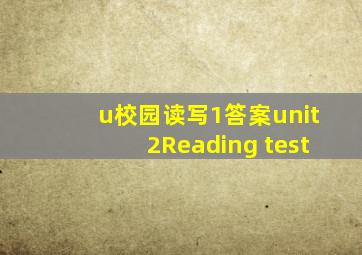 u校园读写1答案unit2Reading test